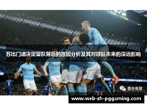 苏比门迪决定留队背后的原因分析及其对球队未来的深远影响
