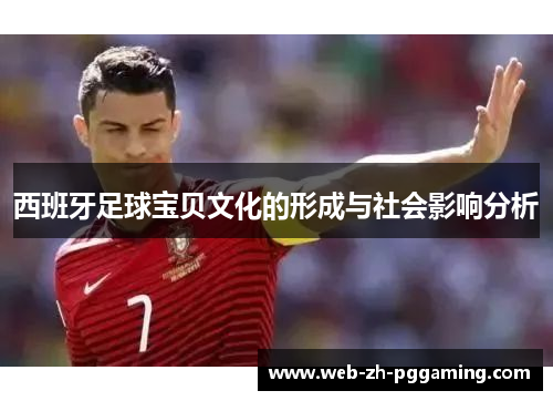 西班牙足球宝贝文化的形成与社会影响分析 西班牙足球宝贝文化的形成与社会影响分析