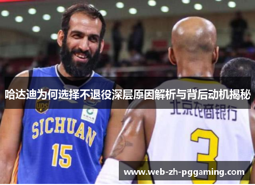哈达迪为何选择不退役深层原因解析与背后动机揭秘 哈达迪为何选择不退役深层原因解析与背后动机揭秘
