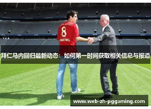 拜仁马内回归最新动态:如何第一时间获取相关信息与报道 拜仁马内回归最新动态:如何第一时间获取相关信息与报道