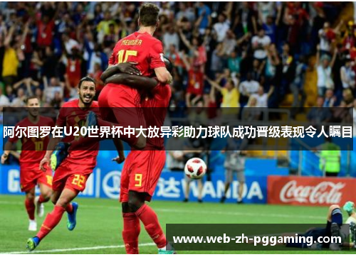 阿尔图罗在U20世界杯中大放异彩助力球队成功晋级表现令人瞩目 阿尔图罗在U20世界杯中大放异彩助力球队成功晋级表现令人瞩目