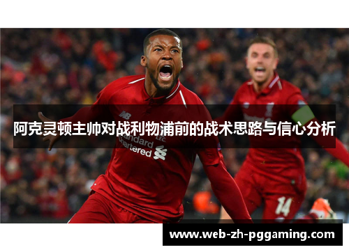 阿克灵顿主帅对战利物浦前的战术思路与信心分析 阿克灵顿主帅对战利物浦前的战术思路与信心分析