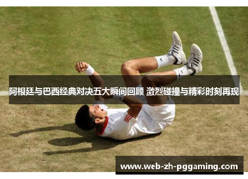 阿根廷与巴西经典对决五大瞬间回顾 激烈碰撞与精彩时刻再现 阿根廷与巴西经典对决五大瞬间回顾 激烈碰撞与精彩时刻再现