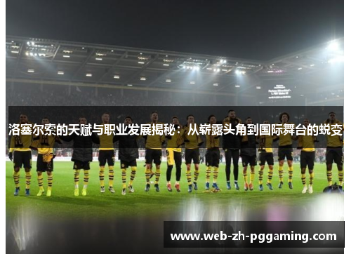 洛塞尔索的天赋与职业发展揭秘：从崭露头角到国际舞台的蜕变