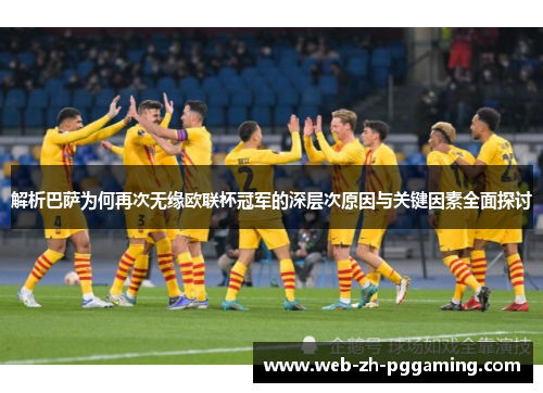 解析巴萨为何再次无缘欧联杯冠军的深层次原因与关键因素全面探讨