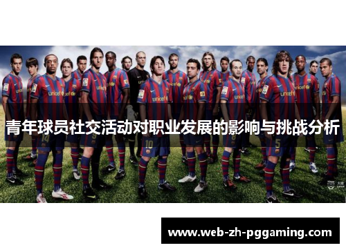 青年球员社交活动对职业发展的影响与挑战分析 青年球员社交活动对职业发展的影响与挑战分析