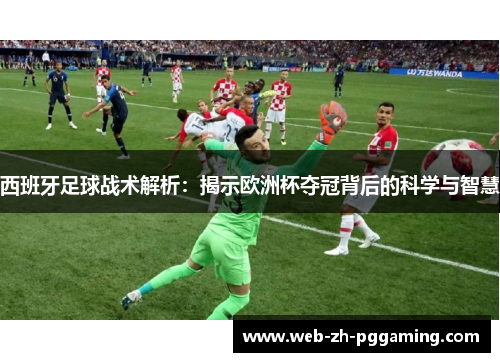 西班牙足球战术解析：揭示欧洲杯夺冠背后的科学与智慧
