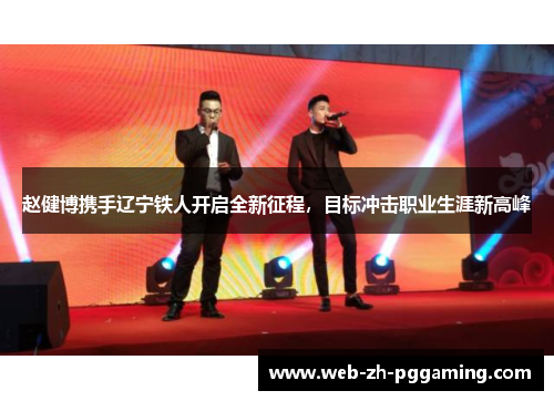 赵健博携手辽宁铁人开启全新征程，目标冲击职业生涯新高峰