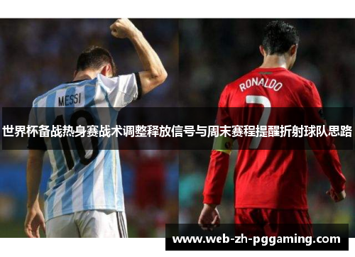 世界杯备战热身赛战术调整释放信号与周末赛程提醒折射球队思路