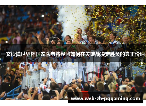 一文读懂世界杯国家队老将经验如何在关键战决定胜负的真正价值