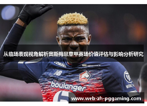 从临场表现视角解析奥斯梅恩意甲赛场价值评估与影响分析研究