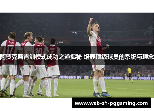 阿贾克斯青训模式成功之道揭秘 培养顶级球员的系统与理念 阿贾克斯青训模式成功之道揭秘 培养顶级球员的系统与理念
