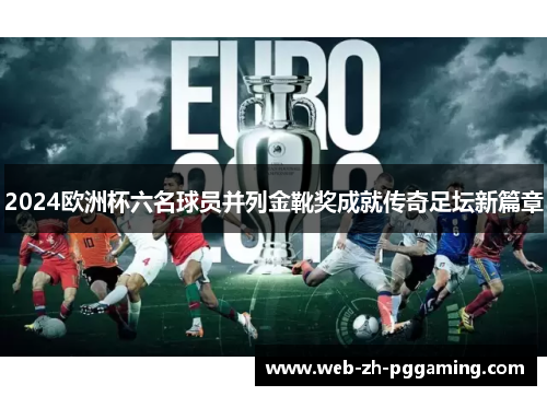 2024欧洲杯六名球员并列金靴奖成就传奇足坛新篇章 2024欧洲杯六名球员并列金靴奖成就传奇足坛新篇章