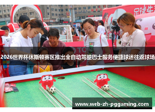 2026世界杯休斯顿赛区推出全自动驾驶巴士服务便捷球迷往返球场 2026世界杯休斯顿赛区推出全自动驾驶巴士服务便捷球迷往返球场