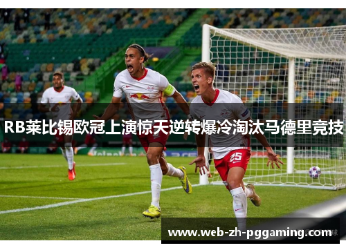 RB莱比锡欧冠上演惊天逆转爆冷淘汰马德里竞技 RB莱比锡欧冠上演惊天逆转爆冷淘汰马德里竞技