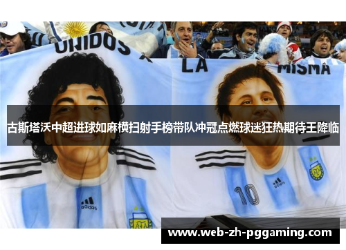 古斯塔沃中超进球如麻横扫射手榜带队冲冠点燃球迷狂热期待王降临 古斯塔沃中超进球如麻横扫射手榜带队冲冠点燃球迷狂热期待王降临