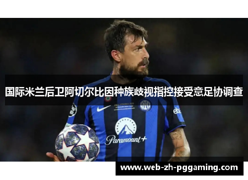 国际米兰后卫阿切尔比因种族歧视指控接受意足协调查 国际米兰后卫阿切尔比因种族歧视指控接受意足协调查