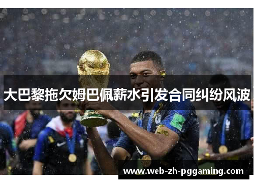 大巴黎拖欠姆巴佩薪水引发合同纠纷风波 大巴黎拖欠姆巴佩薪水引发合同纠纷风波