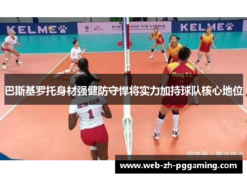 巴斯基罗托身材强健防守悍将实力加持球队核心地位 巴斯基罗托身材强健防守悍将实力加持球队核心地位