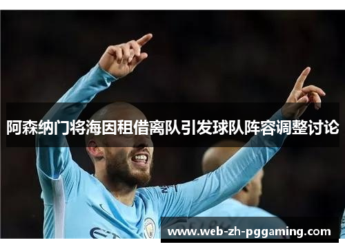 阿森纳门将海因租借离队引发球队阵容调整讨论 阿森纳门将海因租借离队引发球队阵容调整讨论