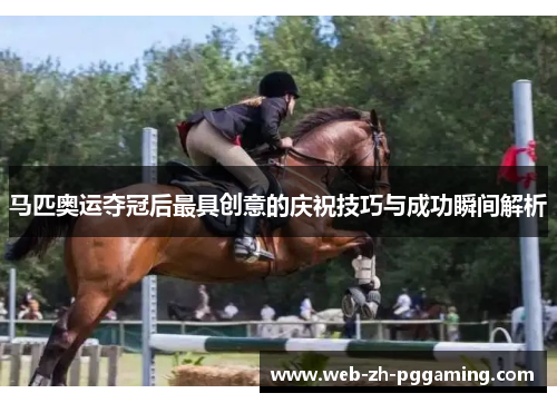 马匹奥运夺冠后最具创意的庆祝技巧与成功瞬间解析 马匹奥运夺冠后最具创意的庆祝技巧与成功瞬间解析