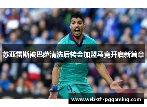 苏亚雷斯被巴萨清洗后转会加盟马竞开启新篇章 苏亚雷斯被巴萨清洗后转会加盟马竞开启新篇章